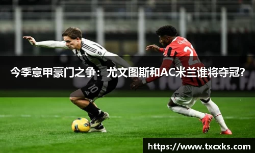 今季意甲豪门之争：尤文图斯和AC米兰谁将夺冠？
